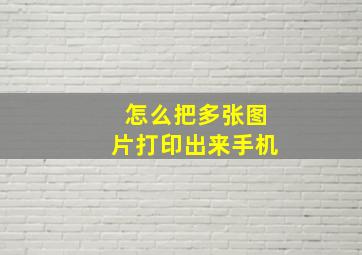 怎么把多张图片打印出来手机