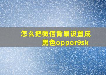 怎么把微信背景设置成黑色oppor9sk