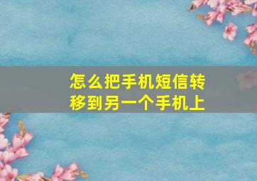 怎么把手机短信转移到另一个手机上