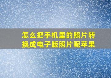 怎么把手机里的照片转换成电子版照片呢苹果