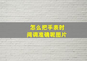 怎么把手表时间调准确呢图片