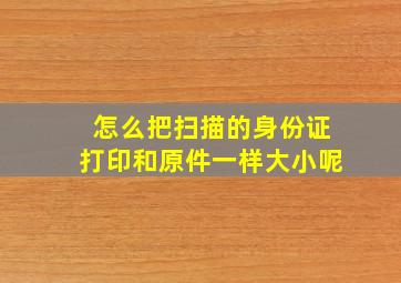 怎么把扫描的身份证打印和原件一样大小呢