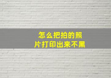 怎么把拍的照片打印出来不黑