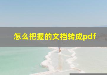 怎么把握的文档转成pdf