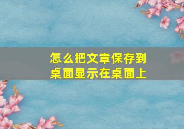 怎么把文章保存到桌面显示在桌面上