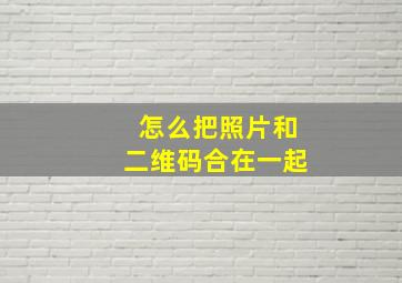 怎么把照片和二维码合在一起