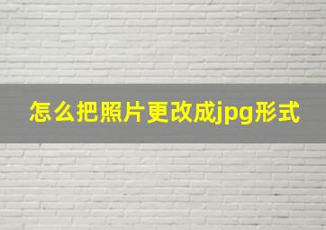 怎么把照片更改成jpg形式