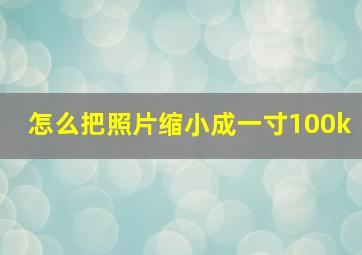 怎么把照片缩小成一寸100k