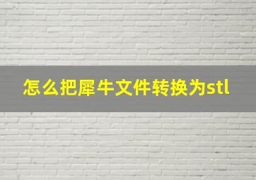 怎么把犀牛文件转换为stl