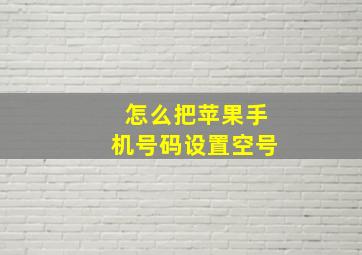 怎么把苹果手机号码设置空号