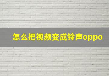 怎么把视频变成铃声oppo