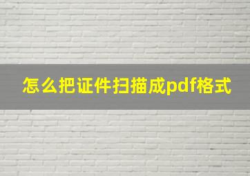 怎么把证件扫描成pdf格式