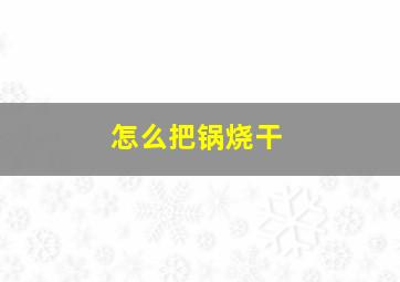 怎么把锅烧干