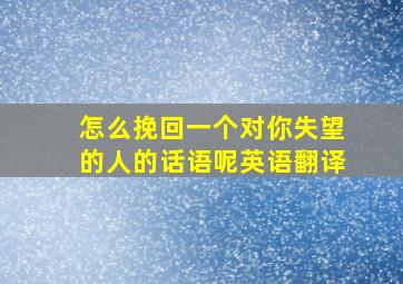 怎么挽回一个对你失望的人的话语呢英语翻译