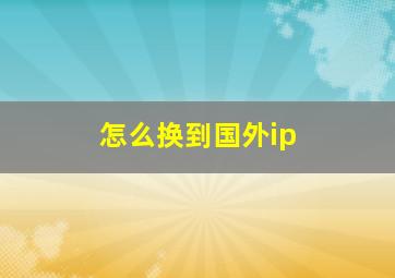 怎么换到国外ip