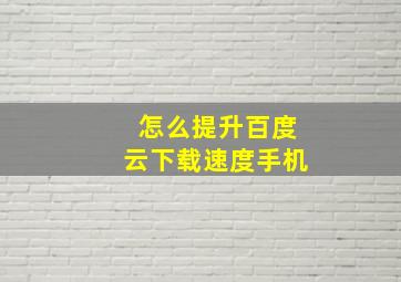 怎么提升百度云下载速度手机