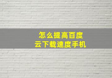 怎么提高百度云下载速度手机