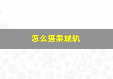 怎么搭乘城轨