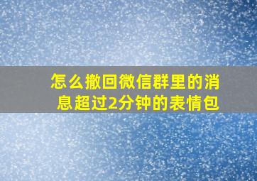 怎么撤回微信群里的消息超过2分钟的表情包