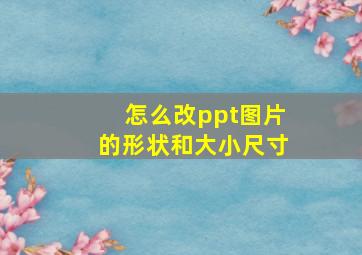 怎么改ppt图片的形状和大小尺寸