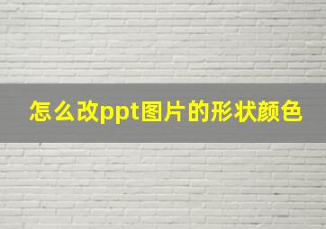 怎么改ppt图片的形状颜色