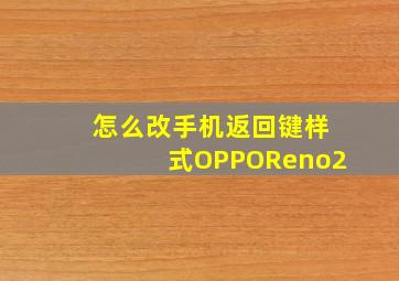 怎么改手机返回键样式OPPOReno2