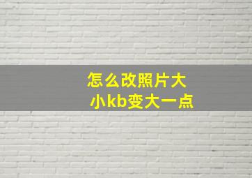 怎么改照片大小kb变大一点