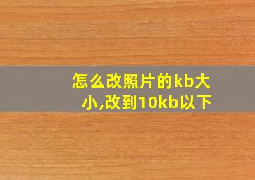 怎么改照片的kb大小,改到10kb以下