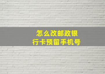 怎么改邮政银行卡预留手机号