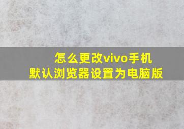 怎么更改vivo手机默认浏览器设置为电脑版