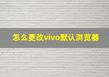 怎么更改vivo默认浏览器