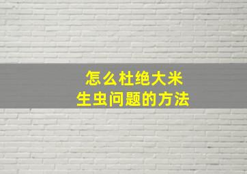 怎么杜绝大米生虫问题的方法