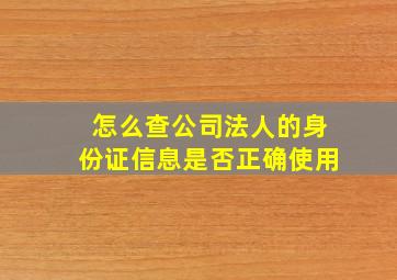 怎么查公司法人的身份证信息是否正确使用