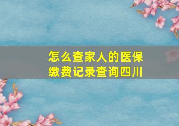 怎么查家人的医保缴费记录查询四川