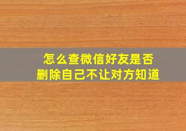 怎么查微信好友是否删除自己不让对方知道