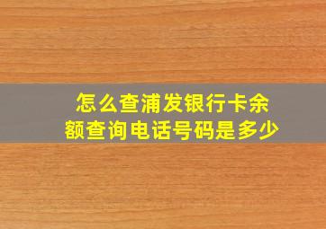 怎么查浦发银行卡余额查询电话号码是多少