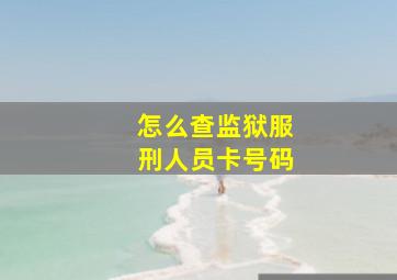 怎么查监狱服刑人员卡号码