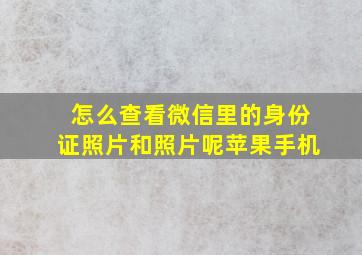 怎么查看微信里的身份证照片和照片呢苹果手机