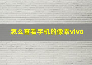 怎么查看手机的像素vivo