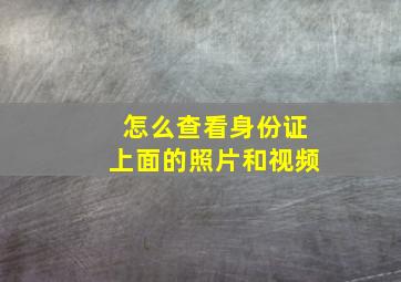 怎么查看身份证上面的照片和视频