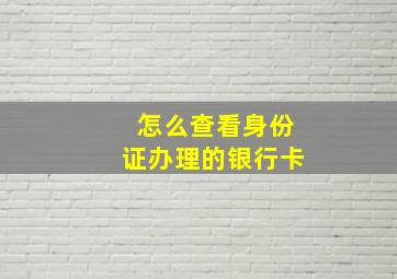 怎么查看身份证办理的银行卡