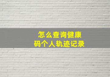 怎么查询健康码个人轨迹记录