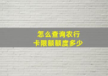 怎么查询农行卡限额额度多少