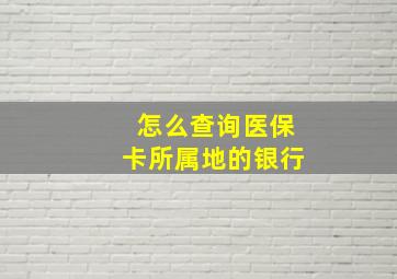 怎么查询医保卡所属地的银行