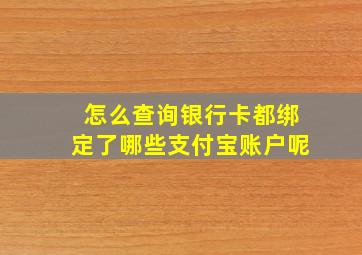 怎么查询银行卡都绑定了哪些支付宝账户呢