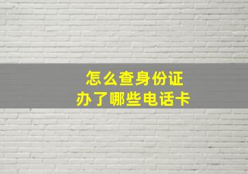 怎么查身份证办了哪些电话卡