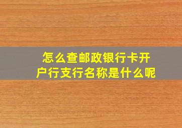 怎么查邮政银行卡开户行支行名称是什么呢