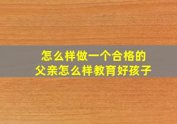 怎么样做一个合格的父亲怎么样教育好孩子