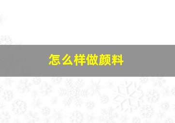 怎么样做颜料