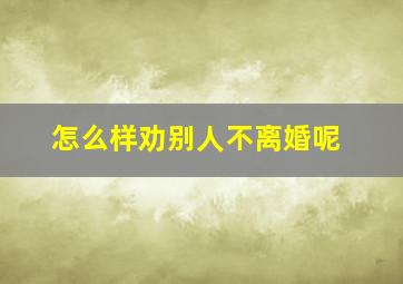 怎么样劝别人不离婚呢